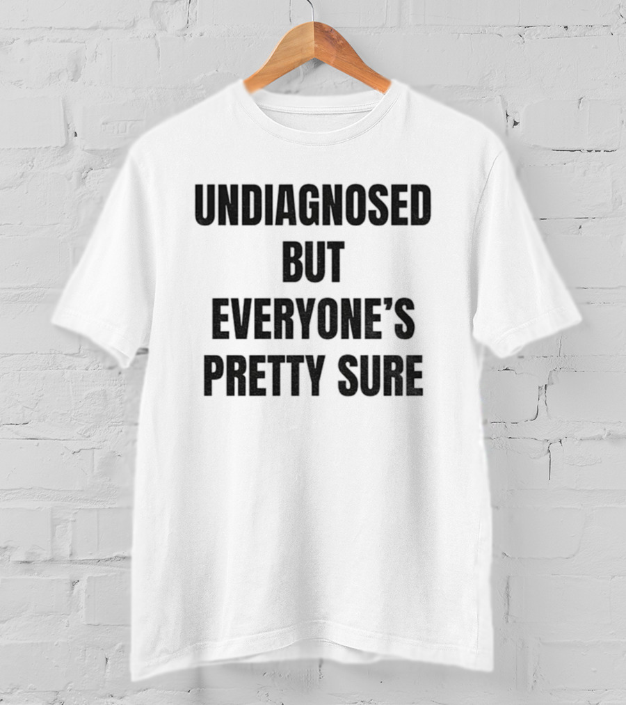 Undiagnosed But Everyone’s Pretty Sure Witty Statement T-Shirt