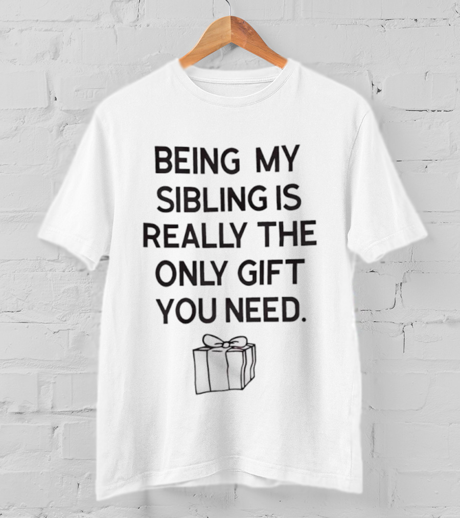 Being My Sibling Is Really The Only Gift You Need T-Shirt
