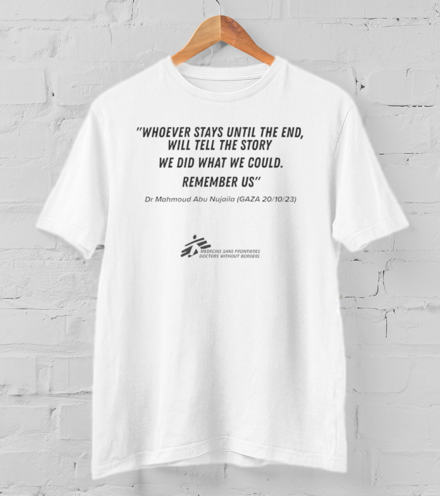 “Whoever Stays Until The End Will Tell The Story We Did What We Could Remember Us Dr Mahmoud Abu Nujaila Gaza 20 10 23” T-Shirt