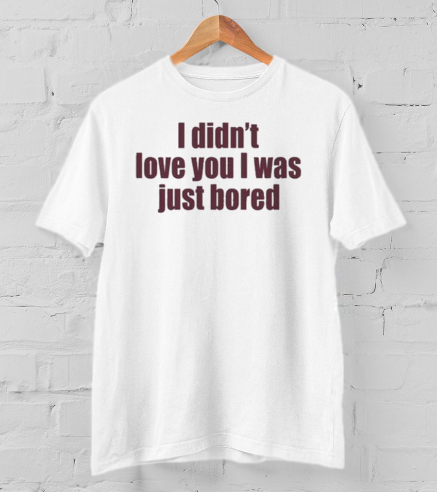 I Didn't Love You I Was Just Bored Statement T-Shirt