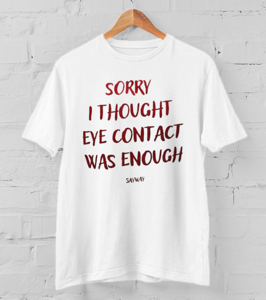 Sorry I Thought Eye Contact Was Enough T-Shirt