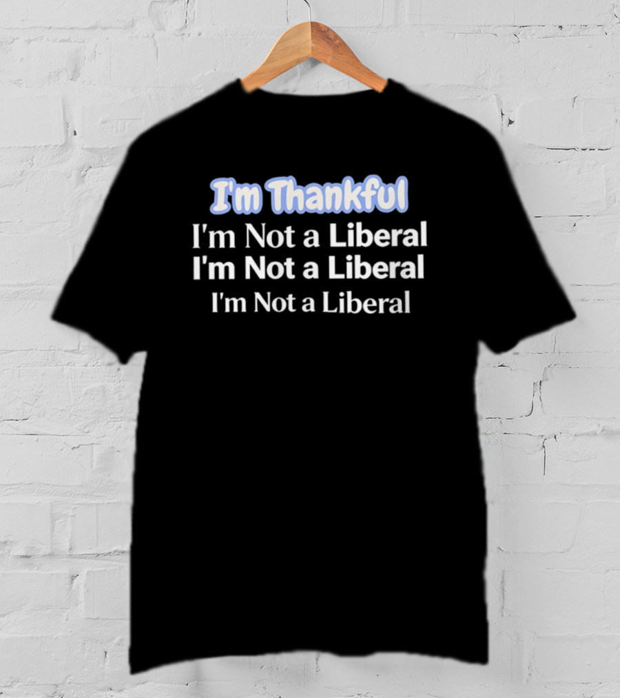 I'm Thankful I'm Not A Liberal Repeat Funny Thanksgiving T-Shirt