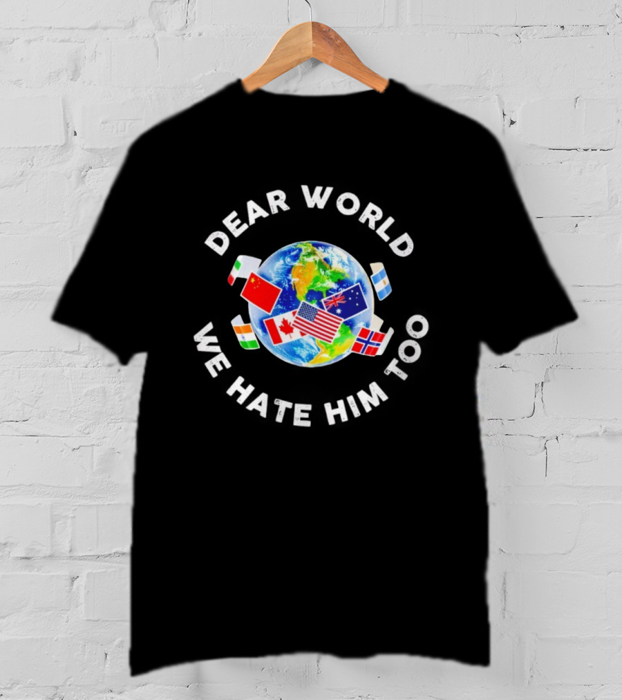 Dear World We Hate Him Too Global Flags T-Shirt