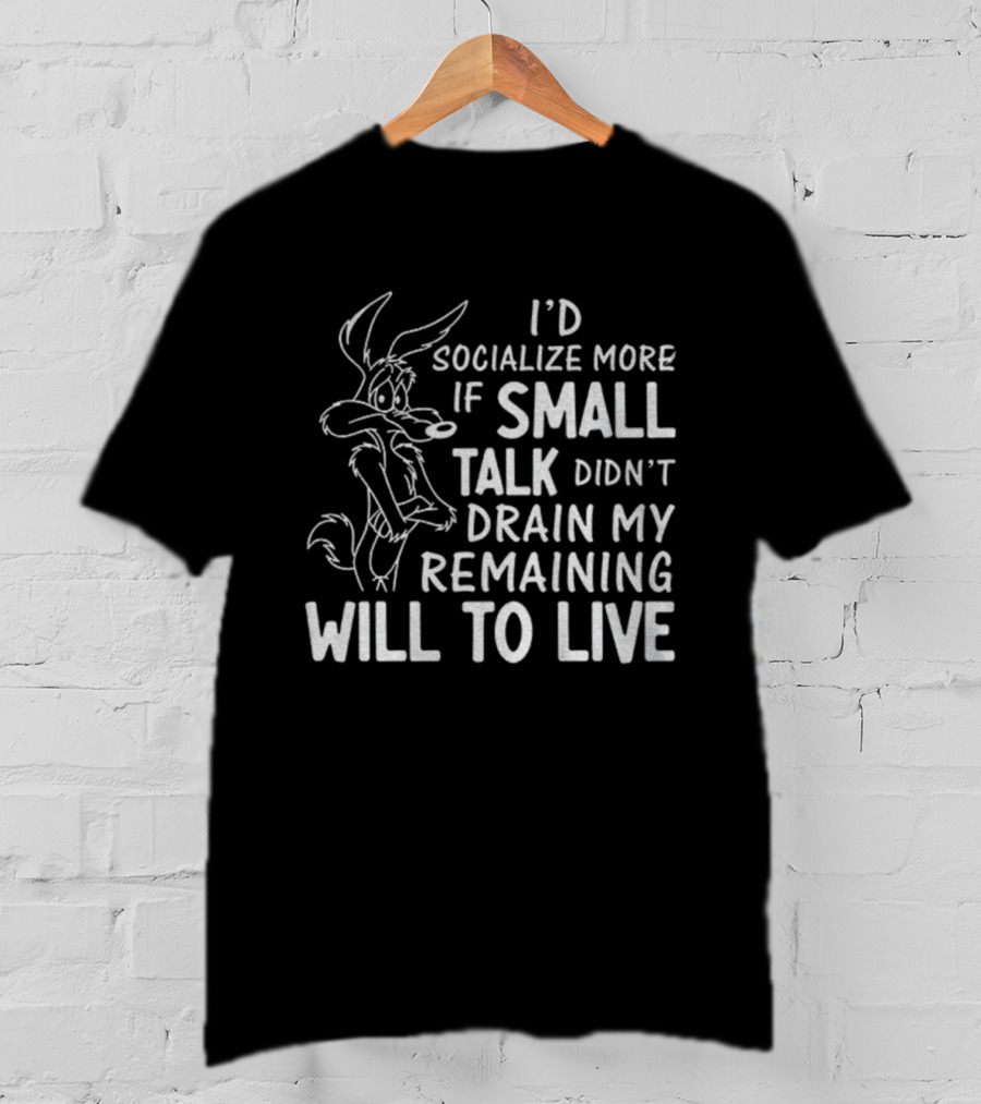 Looney Tunes Wile E. Coyote I'd Socialize More If Small Talk Didn't Drain My Remaining Will To Live T-Shirt