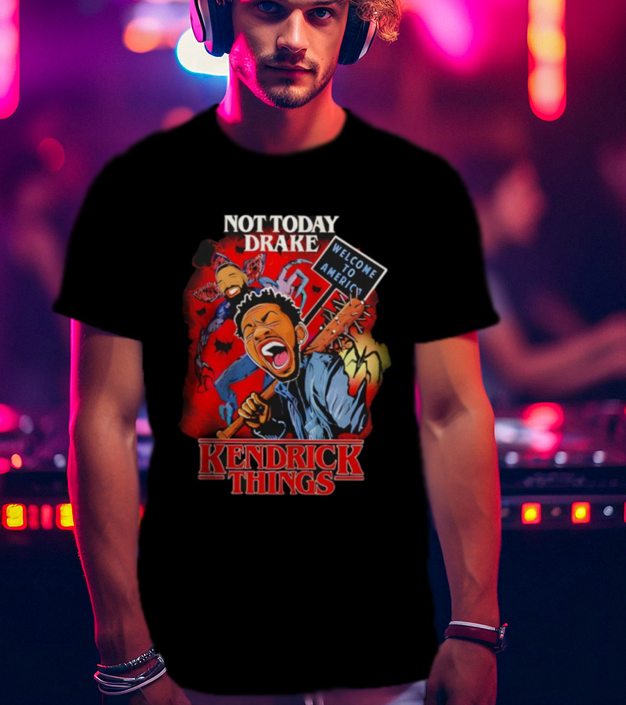 Not Today Drake Kendrick Things Welcome To America T-Shirt
