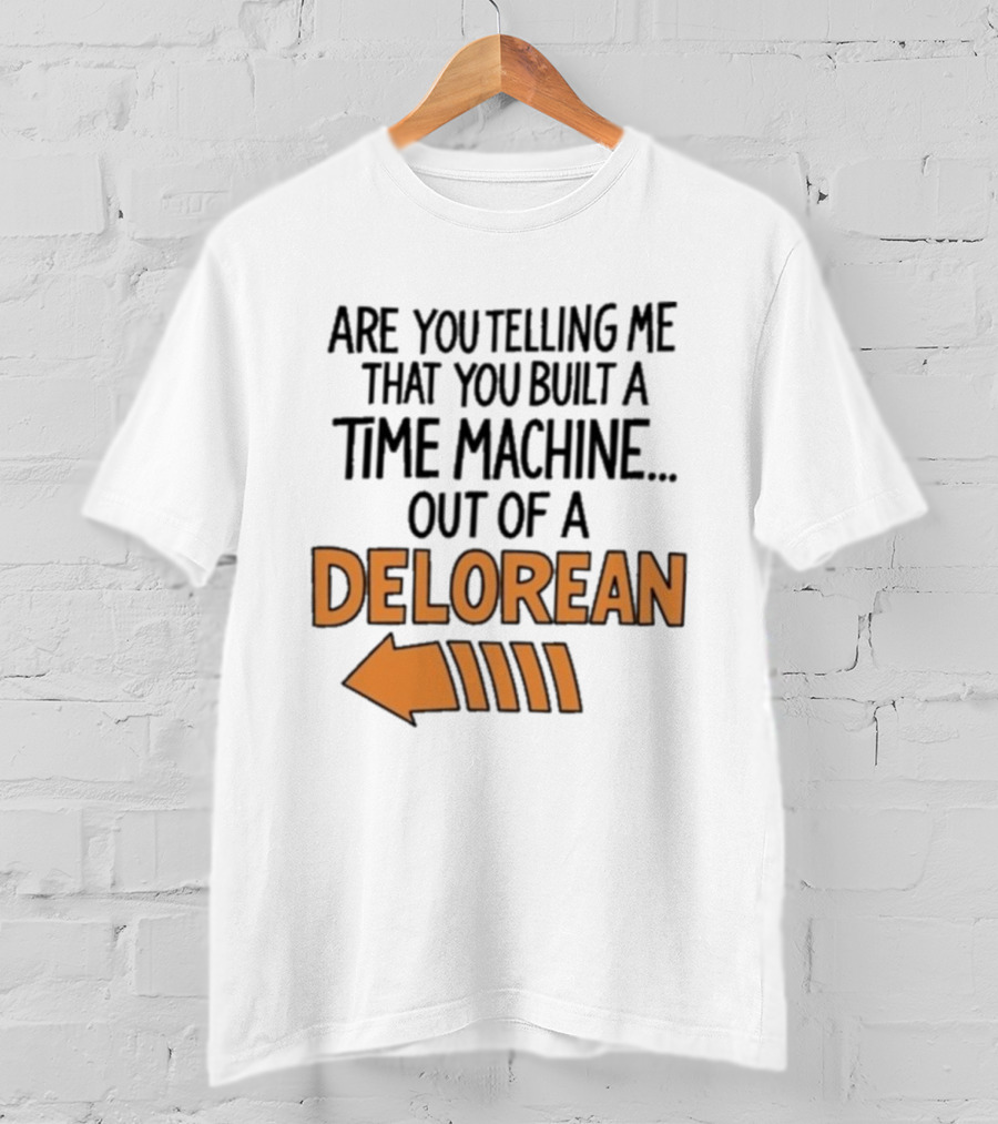 Are You Telling Me You Built A Time Machine Out Of A Delorean Arrow T-Shirt