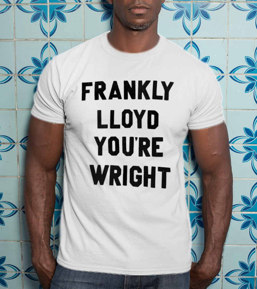 FRANKLY LLOYD YOU'RE WRIGHT Architecture Pun T-Shirt