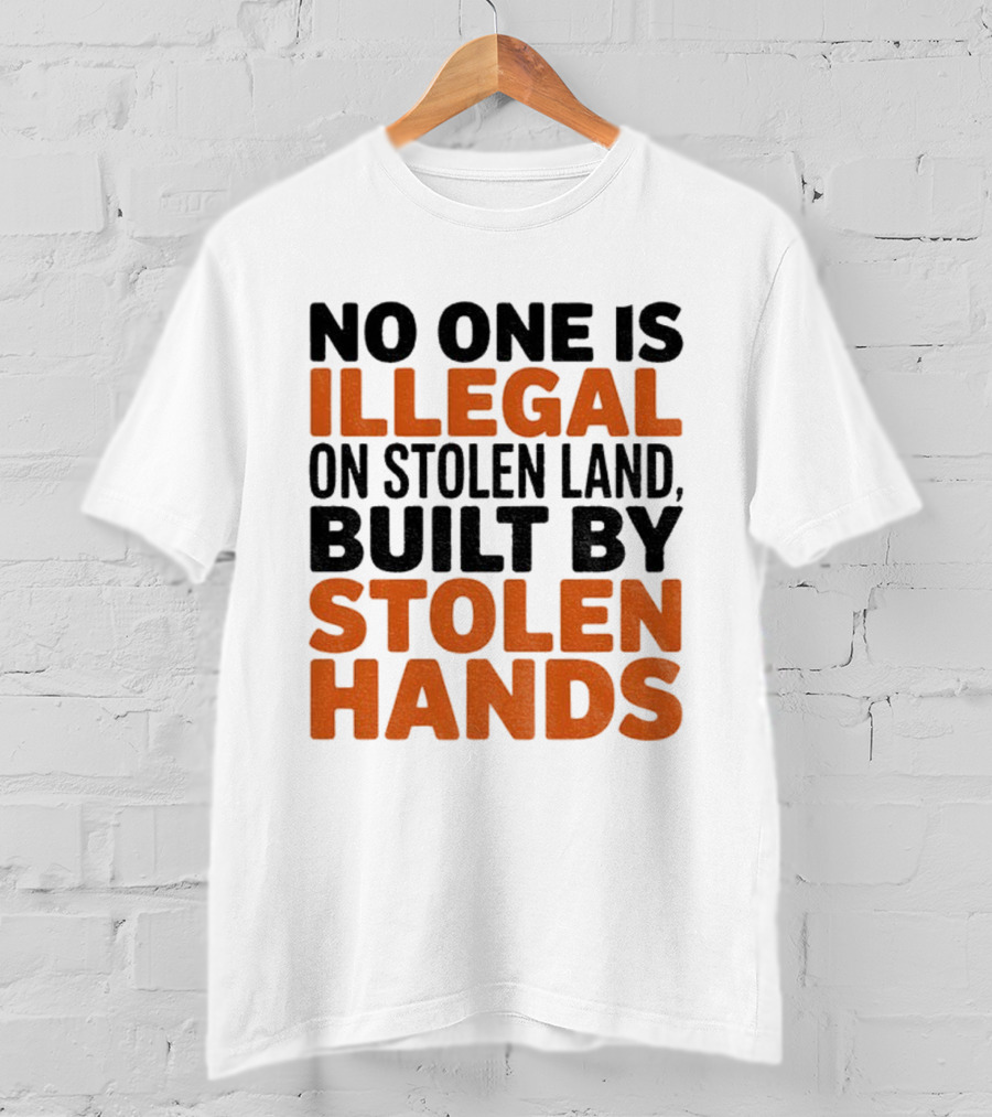 No One Is Illegal Stolen Land Built By Stolen Hands Anti Trump Pro Immigration T-Shirt