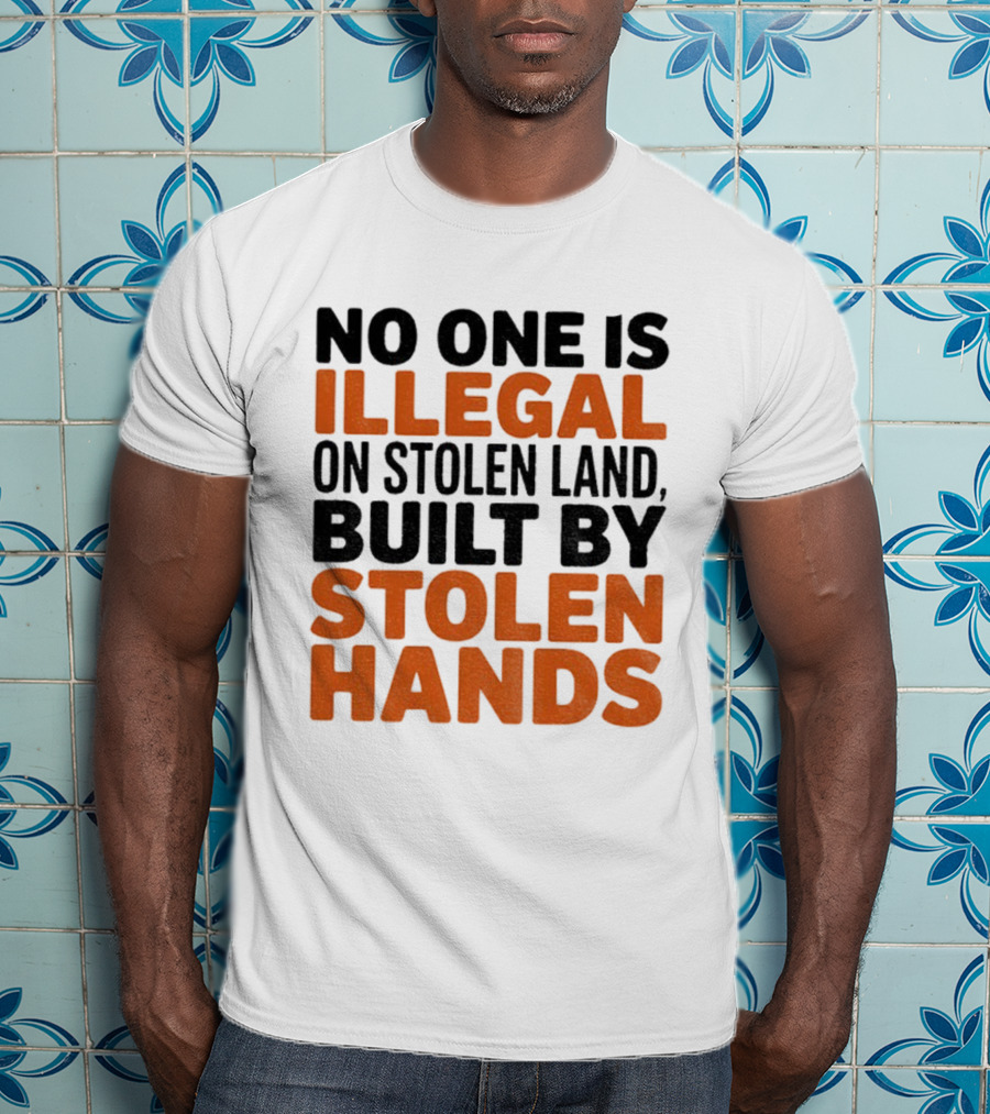 No One Is Illegal Stolen Land Built By Stolen Hands Anti Trump Pro Immigration T-Shirt