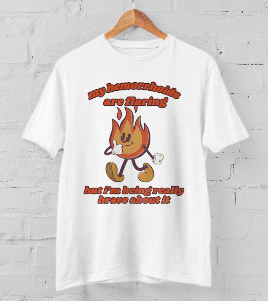 My Hemorrhoids Are Flaring But I'm Being Really Brave About It Flames T-Shirt