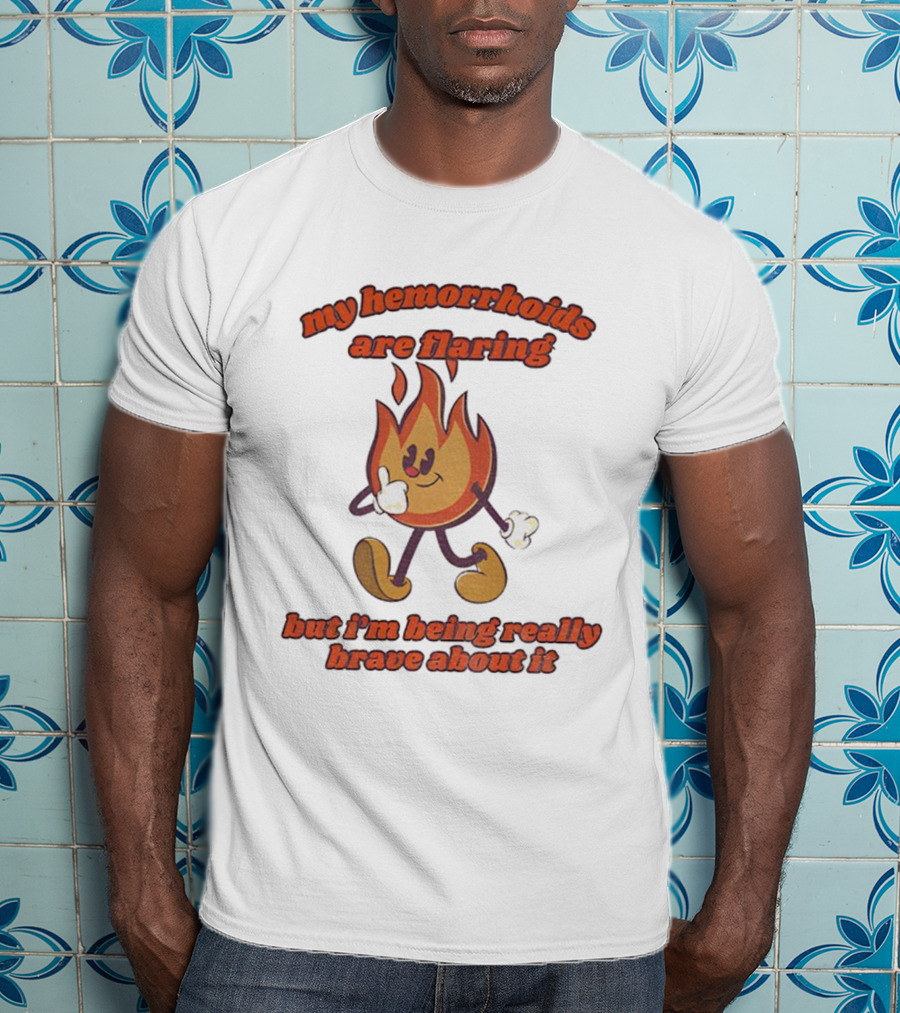 My Hemorrhoids Are Flaring But I'm Being Really Brave About It Flames T-Shirt