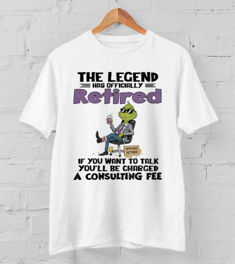 The Legend Has Officially Retired Funny Grinch If You Want To Talk Consulting Fee T-Shirt
