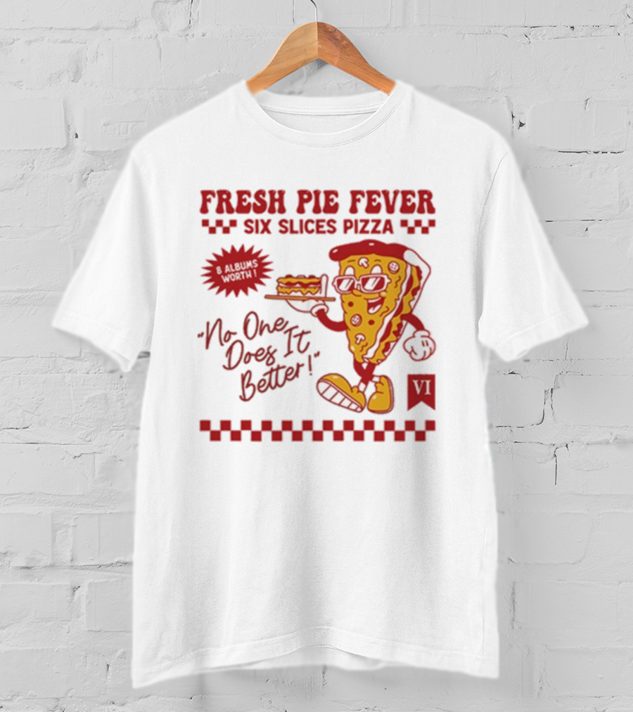 Fresh Pie Fever Six Slices Pizza No One Does It Better 8 Albums Worth VI T-Shirt