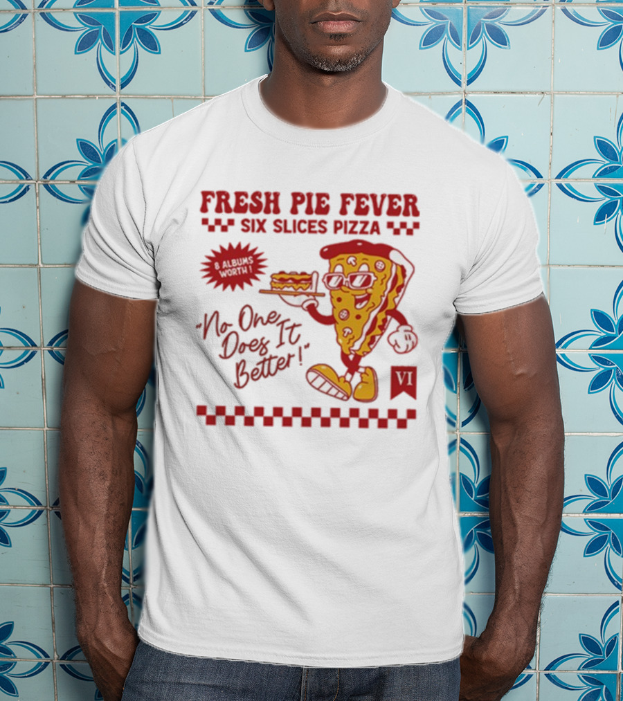 Fresh Pie Fever Six Slices Pizza No One Does It Better 8 Albums Worth VI T-Shirt