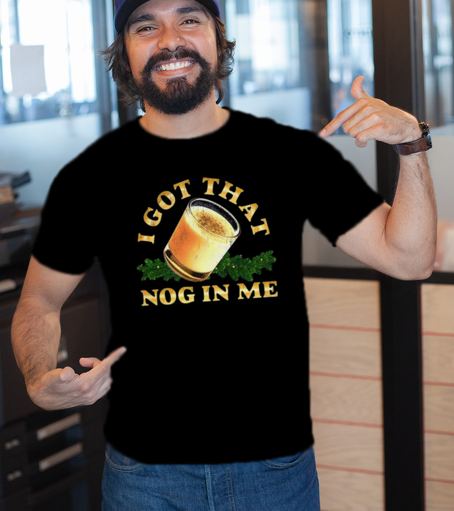 I Got That Nog In Me Eggnog Christmas Festive Drink Holiday Humor T-Shirt
