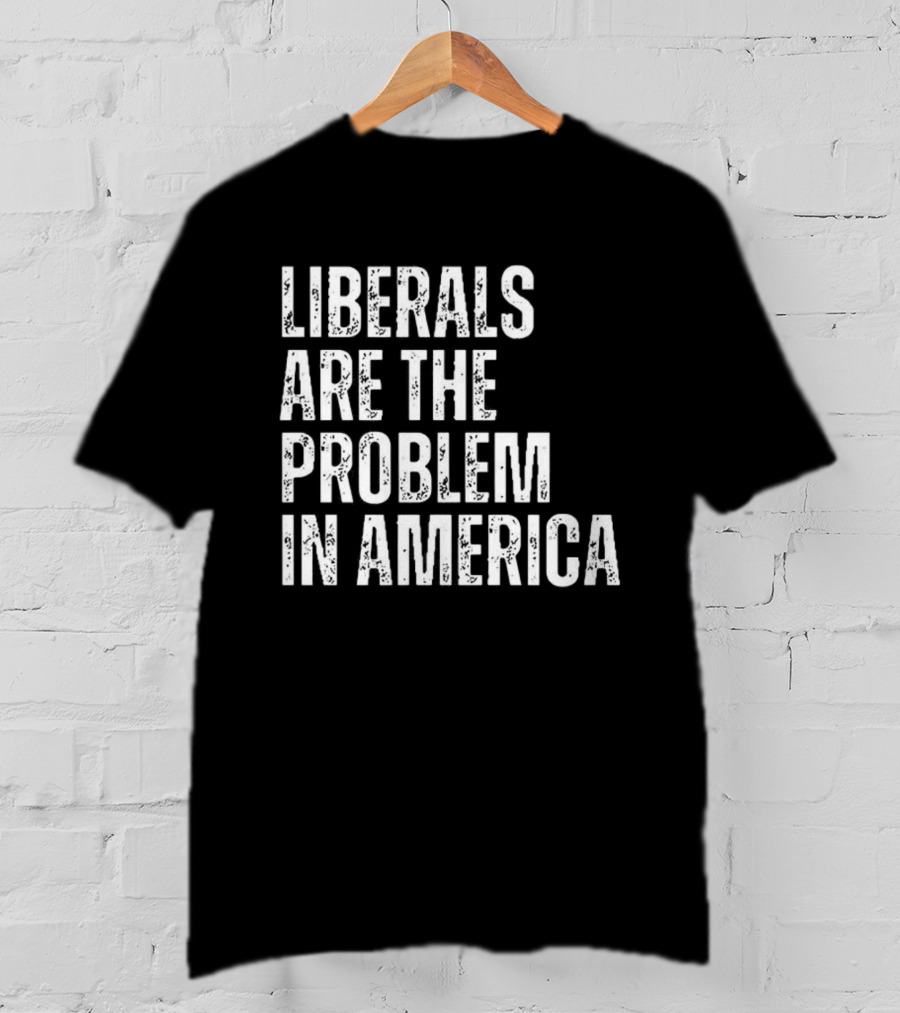 Liberals Are The Problem In America T-Shirt