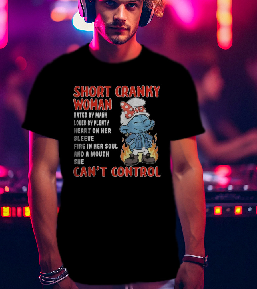 Short Cranky Woman Hated By Many Loved By Plenty Heart On Her Sleeve Fire IN Her Soul Can't Control T-Shirt