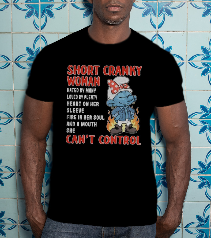 Short Cranky Woman Hated By Many Loved By Plenty Heart On Her Sleeve Fire IN Her Soul Can't Control T-Shirt