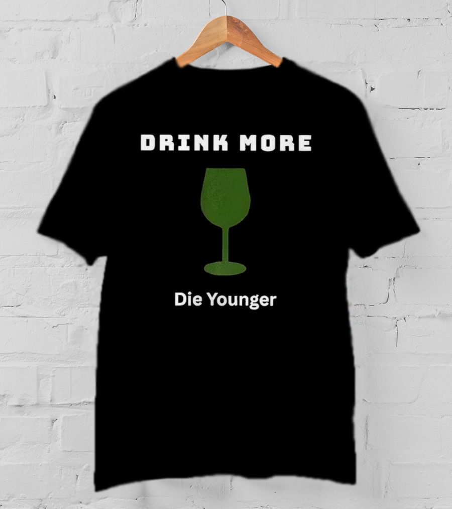 Drink More Die Younger Wine Glass T-Shirt