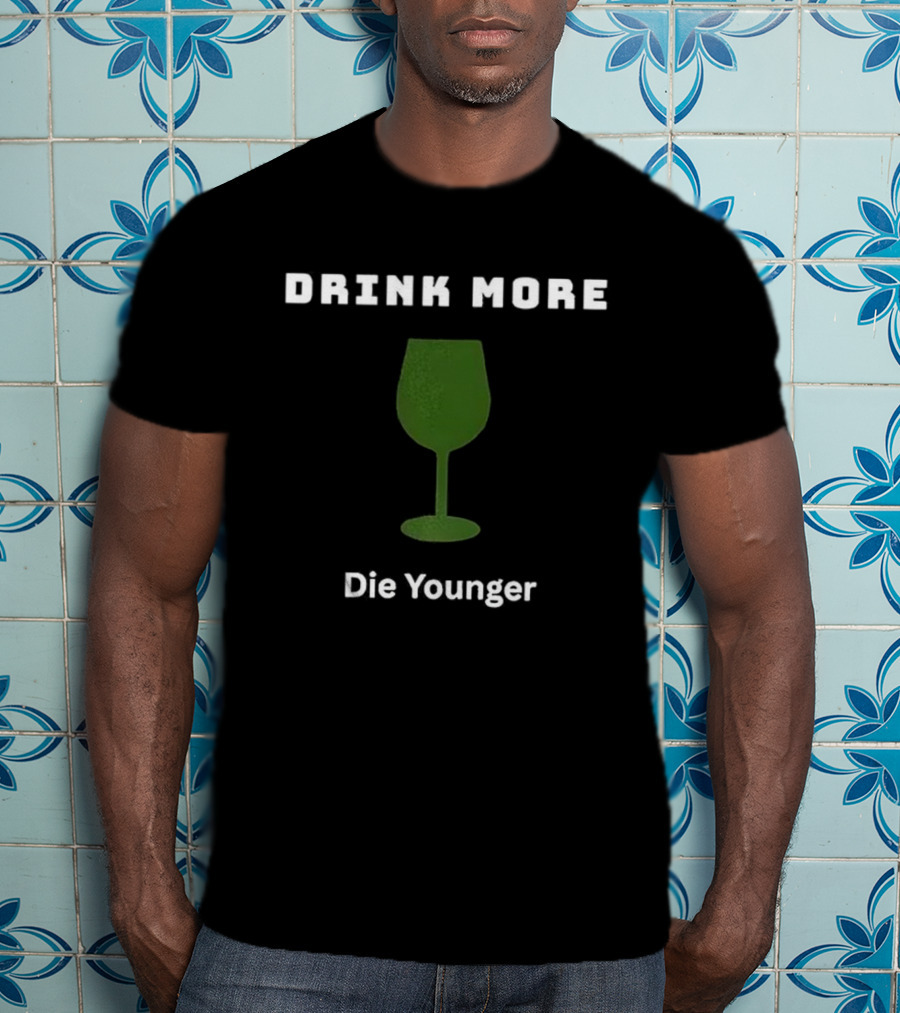 Drink More Die Younger Wine Glass T-Shirt