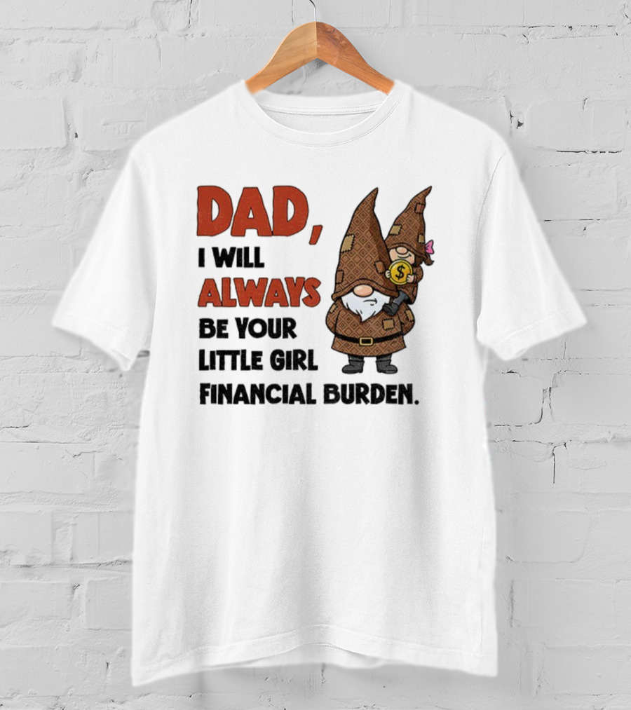 Dad I Will Always Be Your Little Girl Financial Burden Gnome Humor T-Shirt
