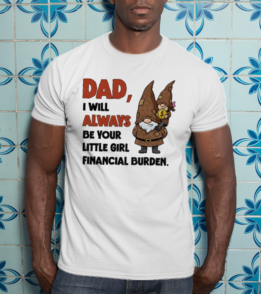 Dad I Will Always Be Your Little Girl Financial Burden Gnome Humor T-Shirt