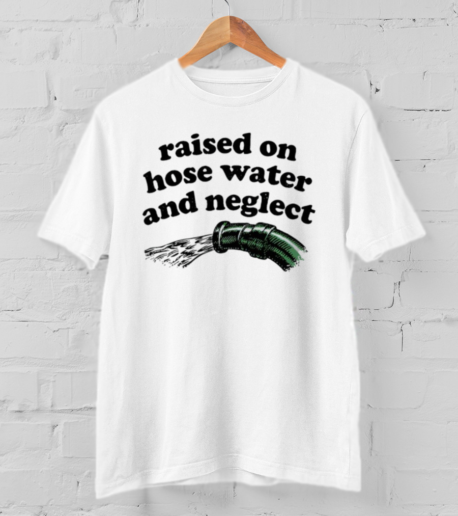 Raised On Hose Water And Neglect Retro Humor Bold Text With Water Hose T-Shirt