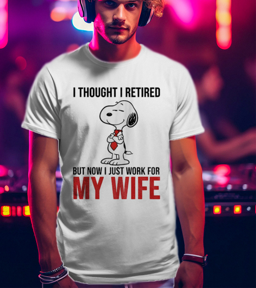 Snoopy I Thought I Retired But Now I Just Work For My Wife T-Shirt