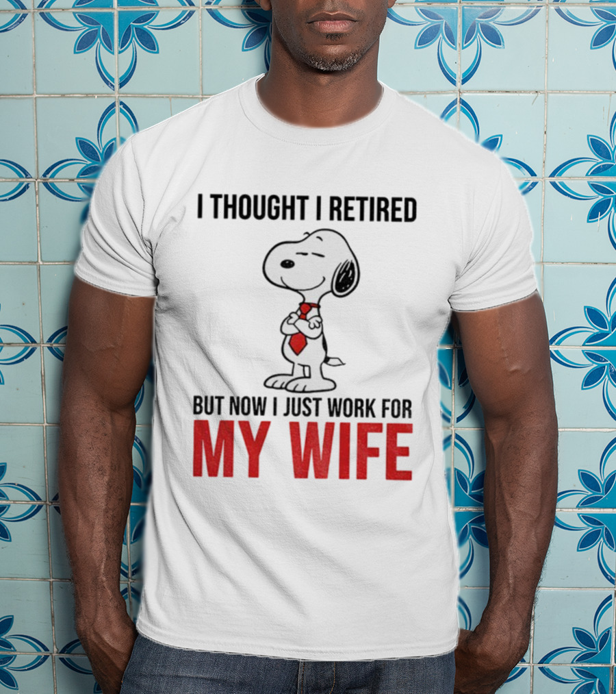 Snoopy I Thought I Retired But Now I Just Work For My Wife T-Shirt