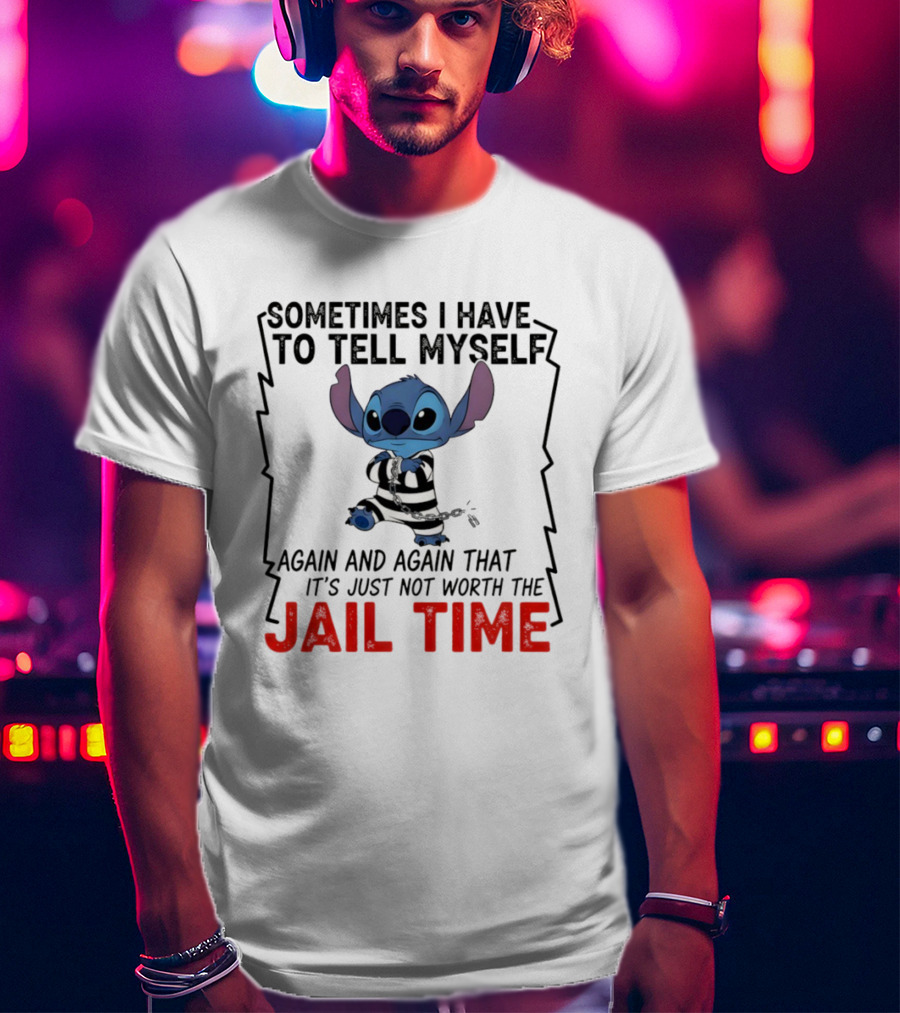 Stitch Sometimes I Have To Tell Myself Again And Again It's Just Not Worth The Jail Time T-Shirt