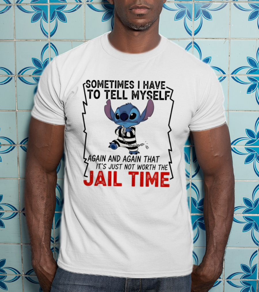Stitch Sometimes I Have To Tell Myself Again And Again It's Just Not Worth The Jail Time T-Shirt