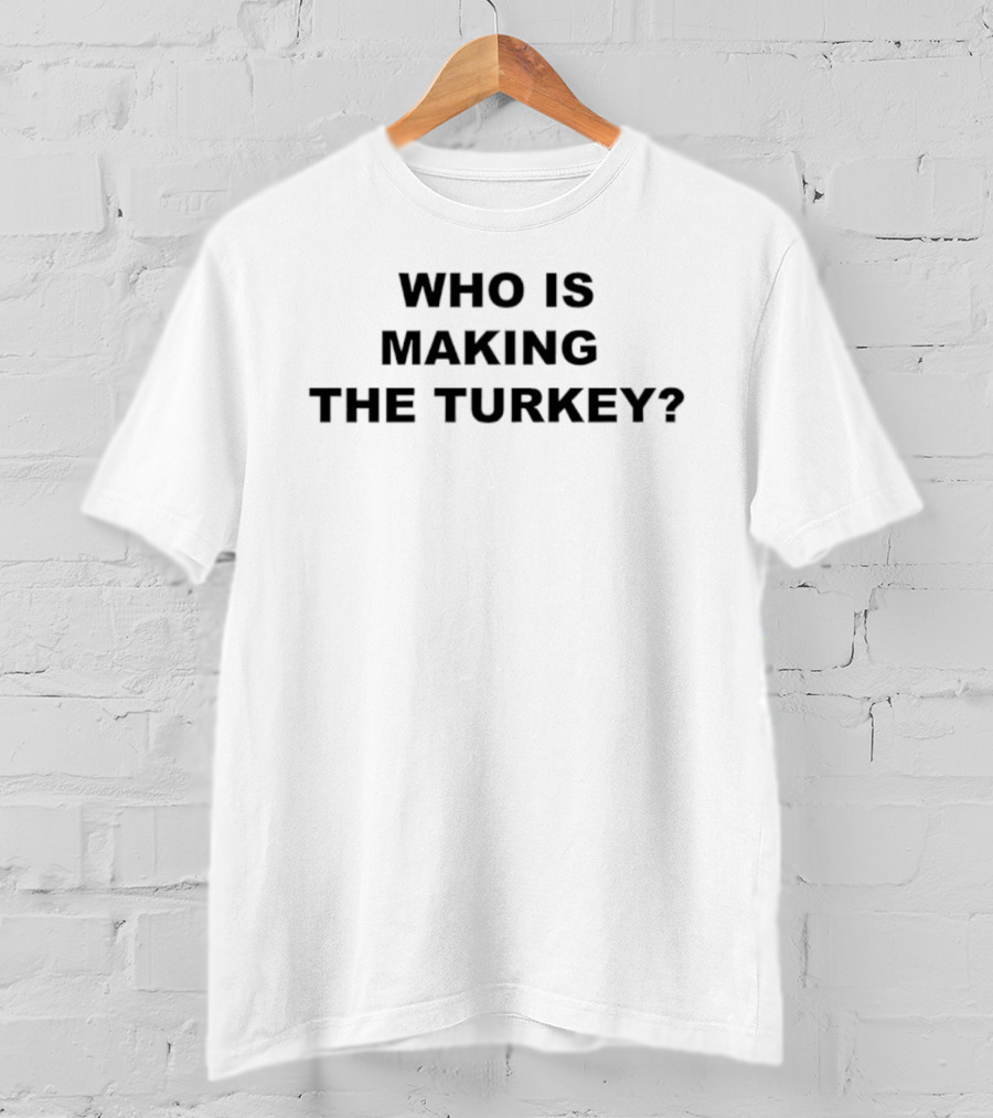 Who Is Making The Turkey? T-Shirt