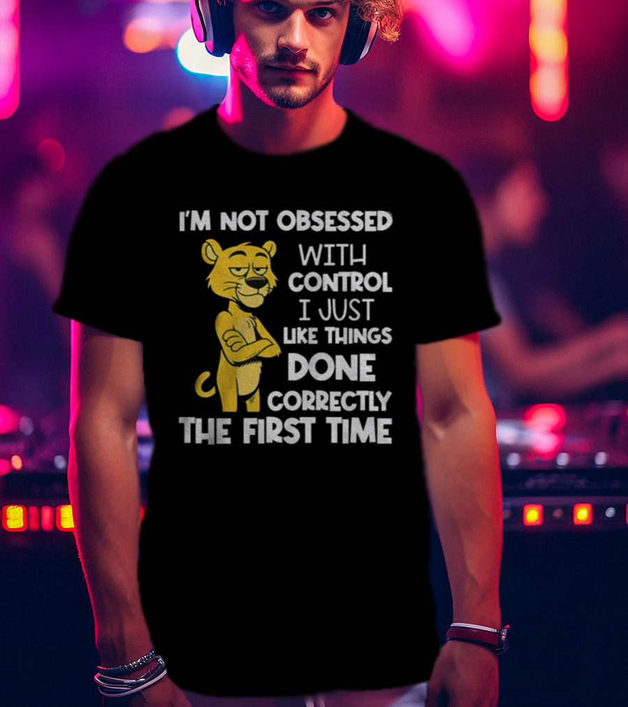 I'm Not Obsessed With Control Panther Done Correctly The First Time T-Shirt