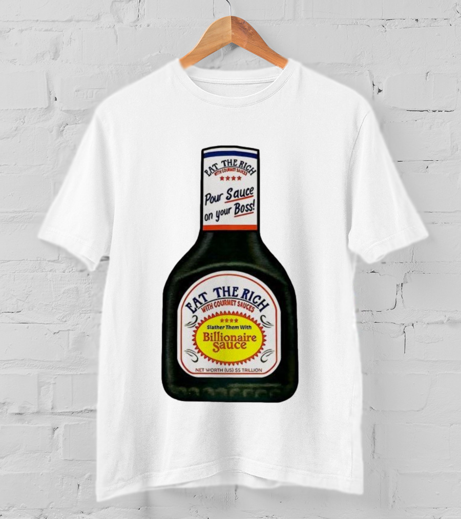 Eat The Rich Pour Sauce On Your Boss Slather Them With Billionaire Sauce Net Worth $5 Trillion T-Shirt