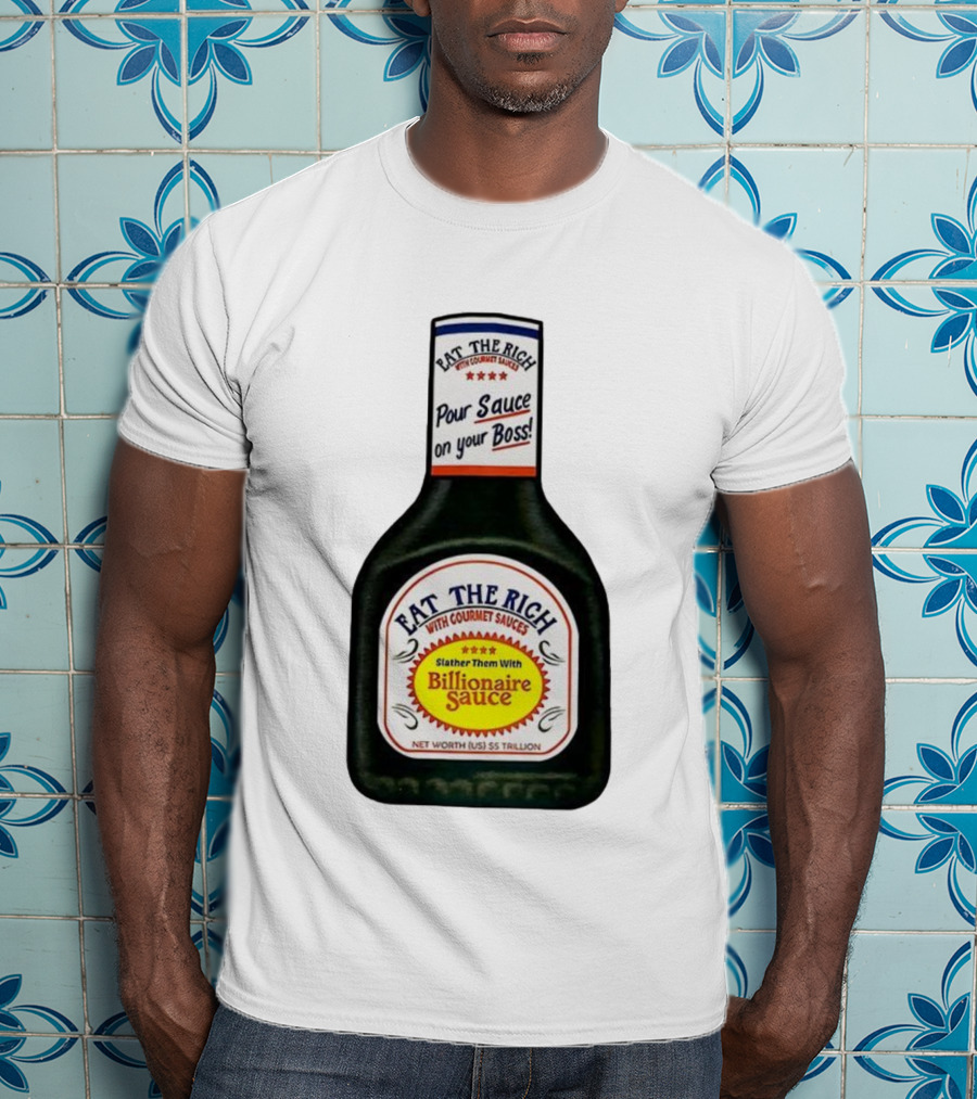 Eat The Rich Pour Sauce On Your Boss Slather Them With Billionaire Sauce Net Worth $5 Trillion T-Shirt