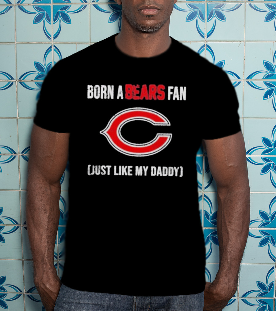 Born A Bears Fan Just Like My Daddy Chicago Logo T-Shirt