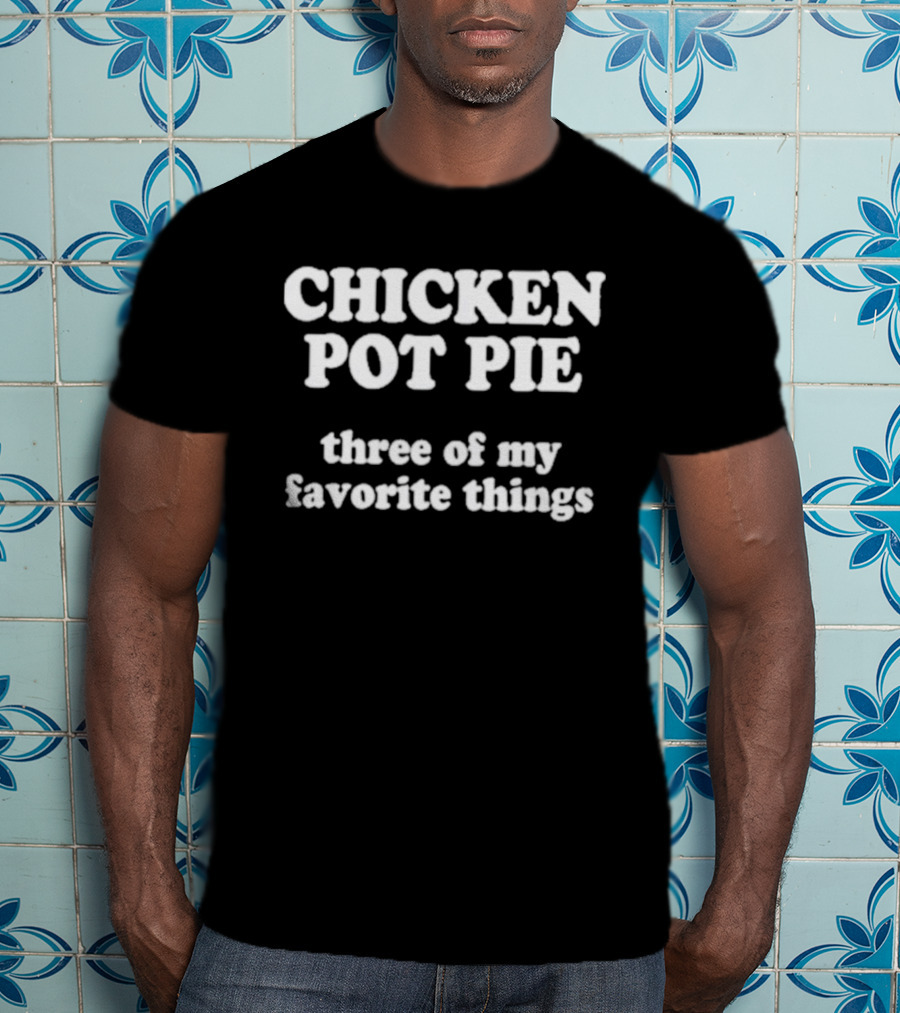 Chicken Pot Pie Three Of My Favorite Things T-Shirt