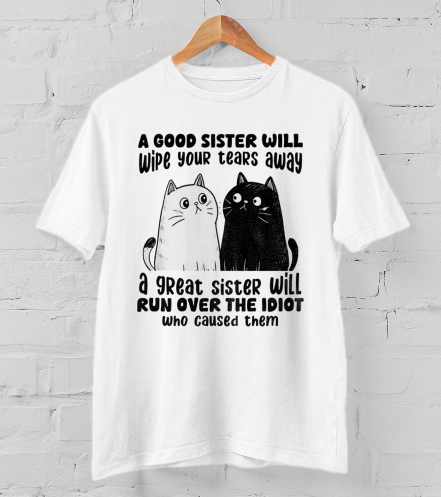 Funny Cats A Good Sister Wipes Tears A Great Sister Runs Over Idiot T-Shirt