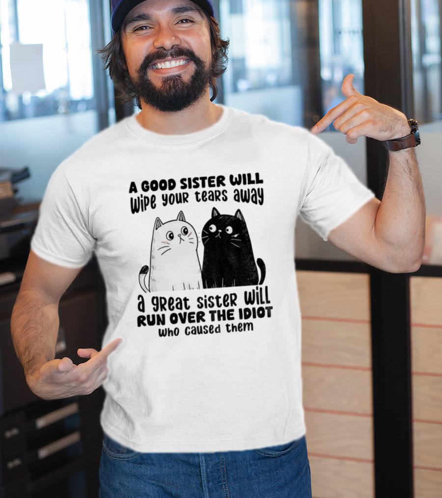 Funny Cats A Good Sister Wipes Tears A Great Sister Runs Over Idiot T-Shirt