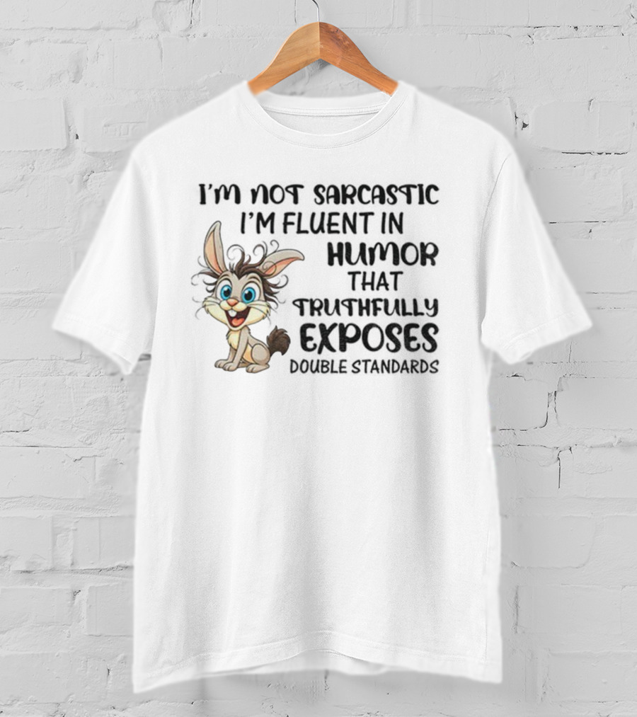 I'm Not Sarcastic I'm Fluent In Humor That Truthfully Exposes Double Standards Rabbit T-Shirt