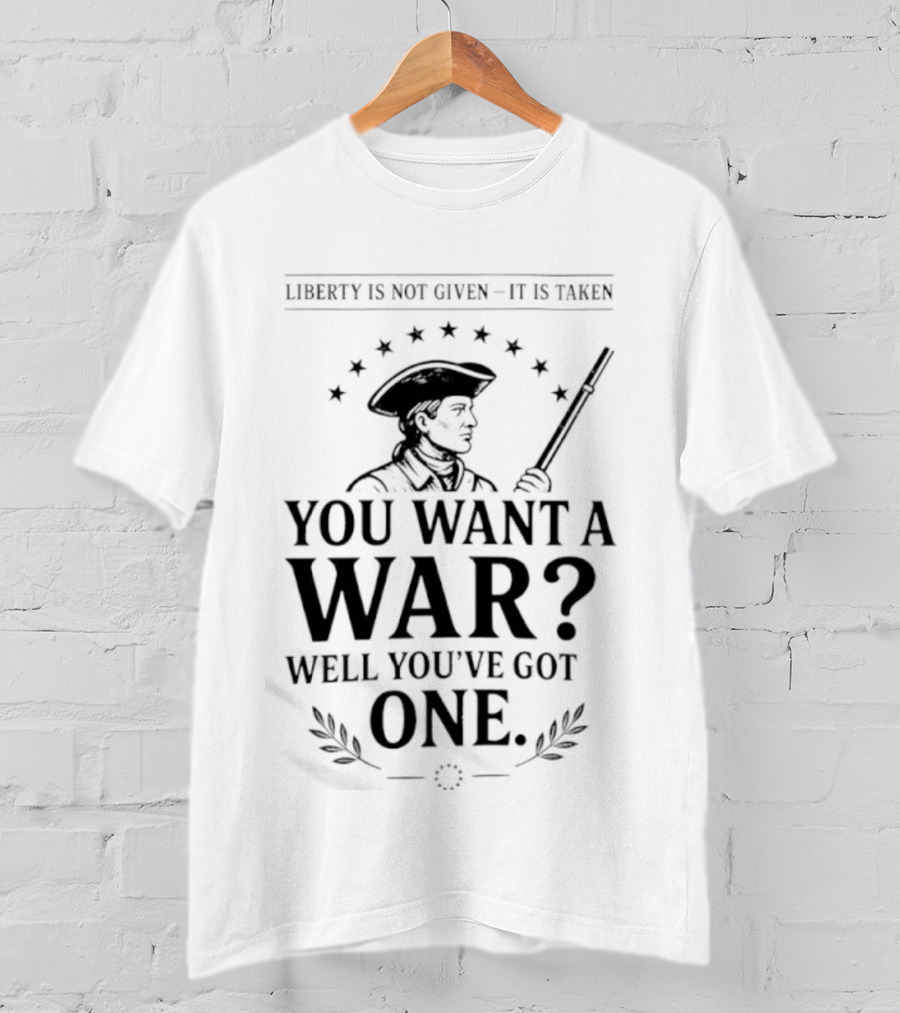 Liberty Is Not Given It's Taken You Want A War Well You’ve Got One Anti-Globalist T-Shirt