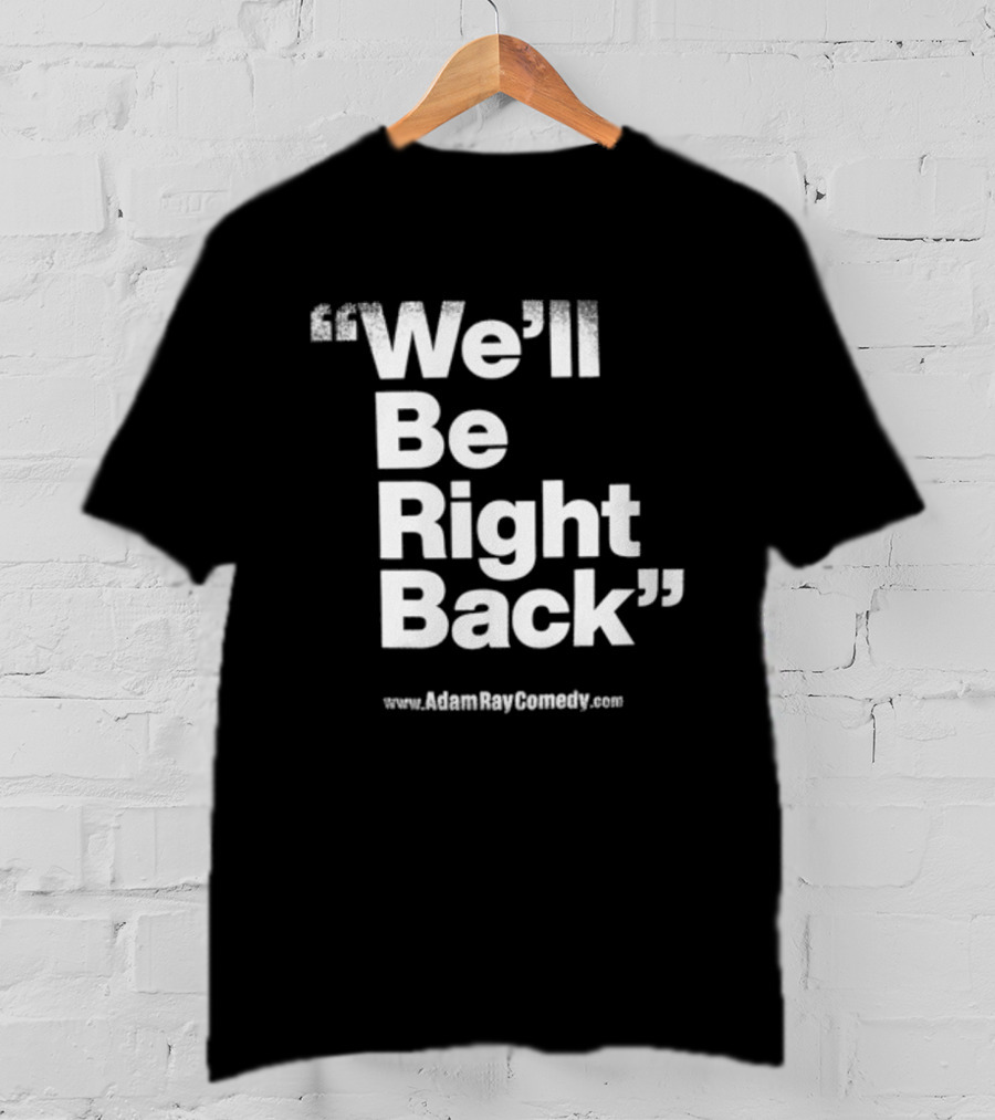 We’ll Be Right Back Adam Ray Comedy Smoke Break Cigarettes T-Shirt