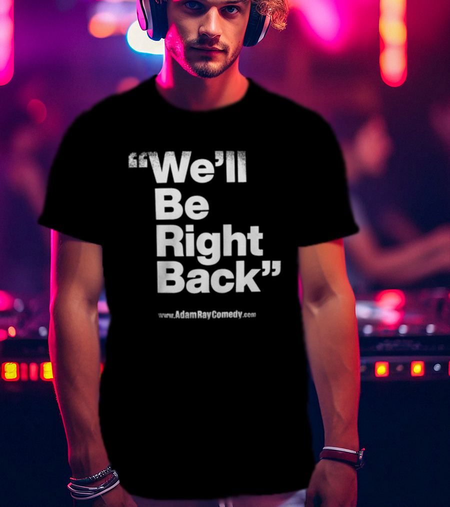 We’ll Be Right Back Adam Ray Comedy Smoke Break Cigarettes T-Shirt