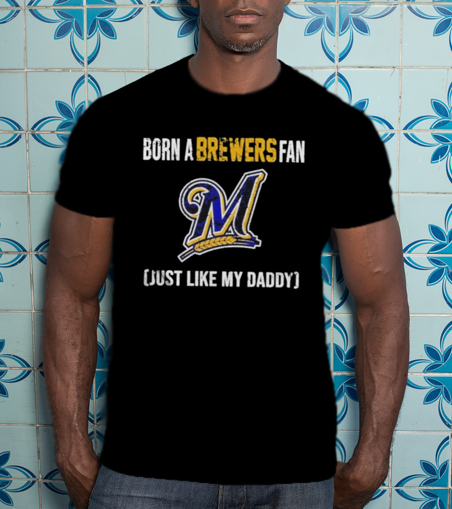 Milwaukee Brewers Fan Born Like My Daddy T-Shirt