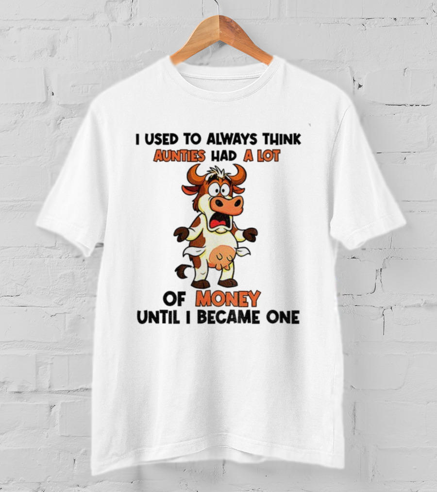 I Used To Always Think Aunties Had A Lot Of Money Cow Until I Became One T-Shirt