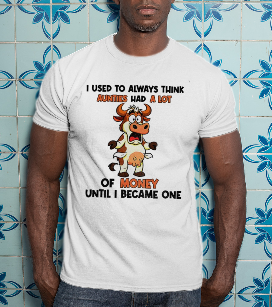 I Used To Always Think Aunties Had A Lot Of Money Cow Until I Became One T-Shirt