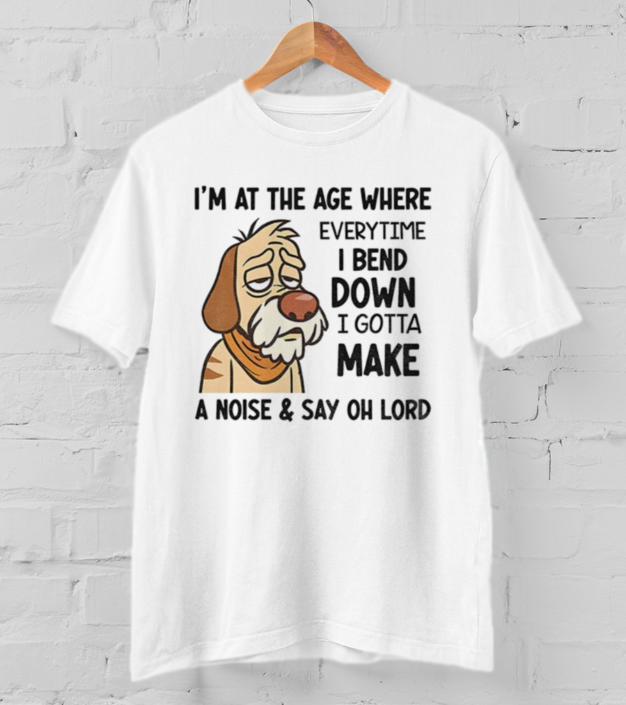 Angry Dog I'm At The Age Where Every Time I Bend Down I Gotta Make A Noise And Say Oh Lord T-Shirt