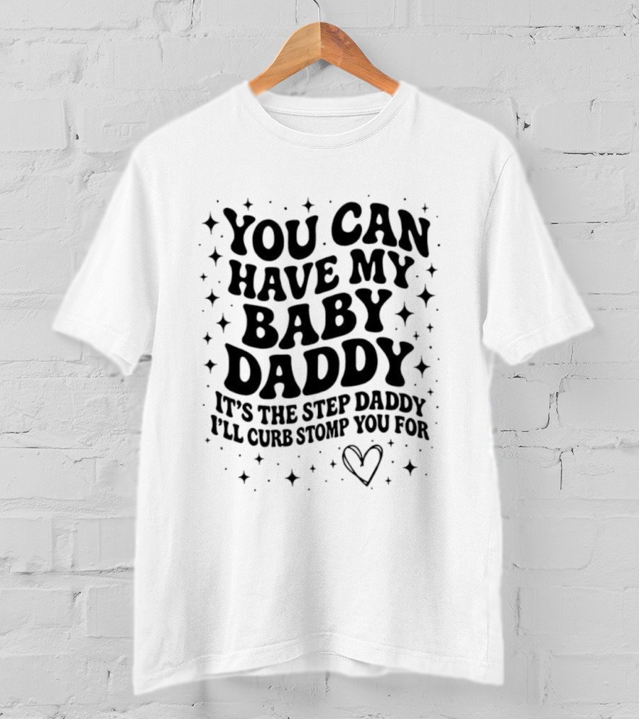 You Can Have My Baby Daddy It's The Step Daddy I'll Curb Stomp You For T-Shirt