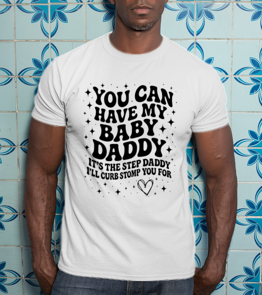 You Can Have My Baby Daddy It's The Step Daddy I'll Curb Stomp You For T-Shirt
