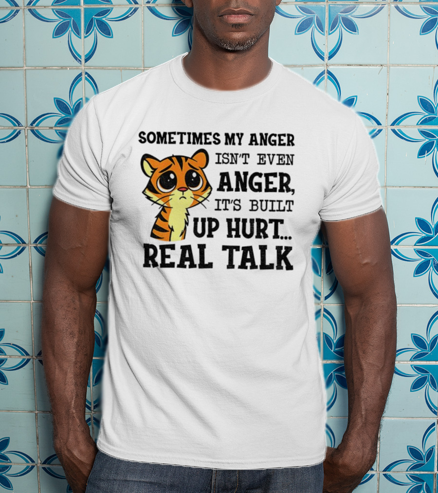 Funny Tiger Sometimes My Anger Isn’t Even Anger It’s Built-Up Hurt Real Talk T-Shirt